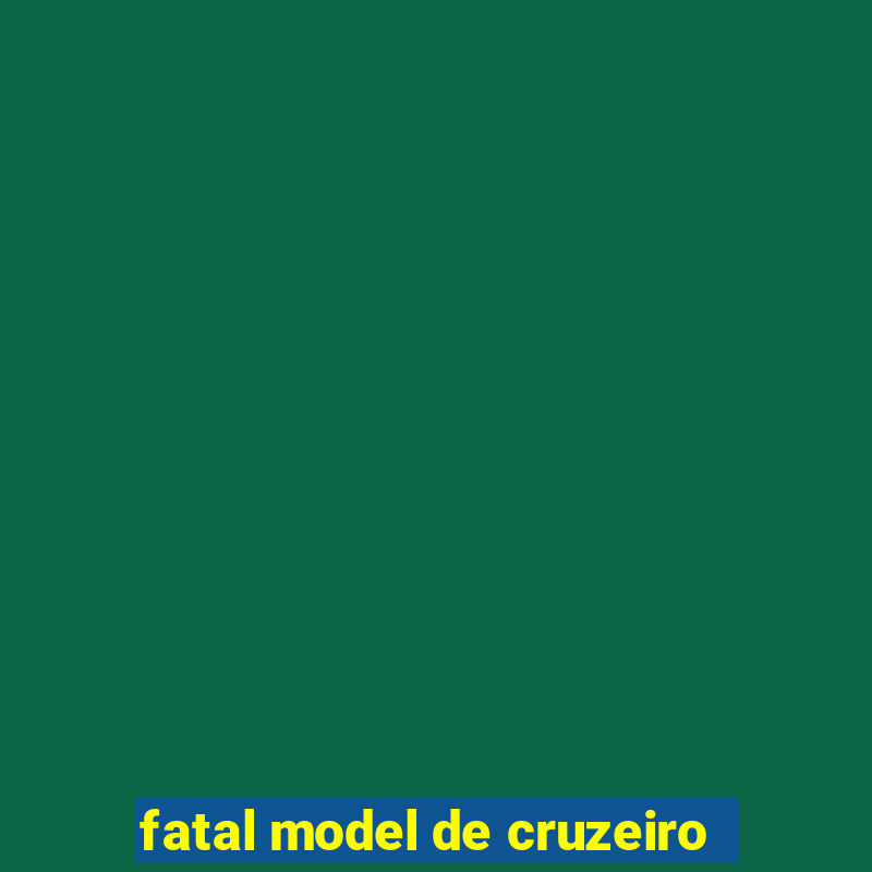 fatal model de cruzeiro